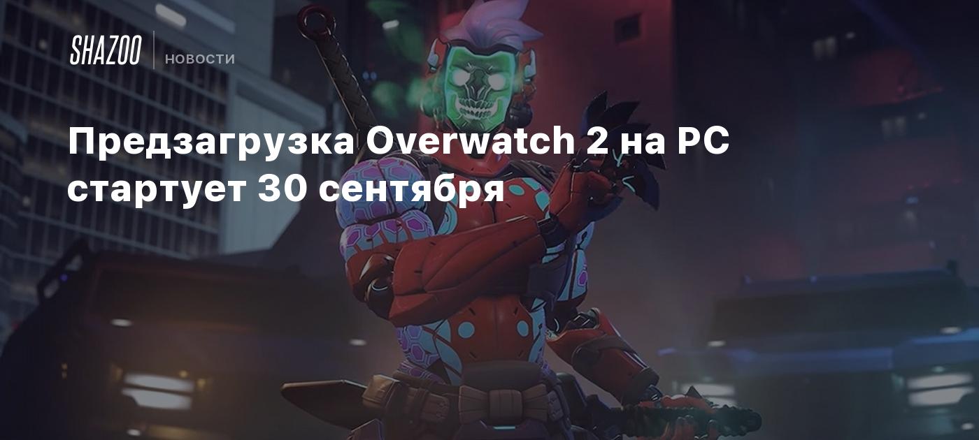 Предзагрузка Overwatch 2 на PC стартует 30 сентября - Shazoo