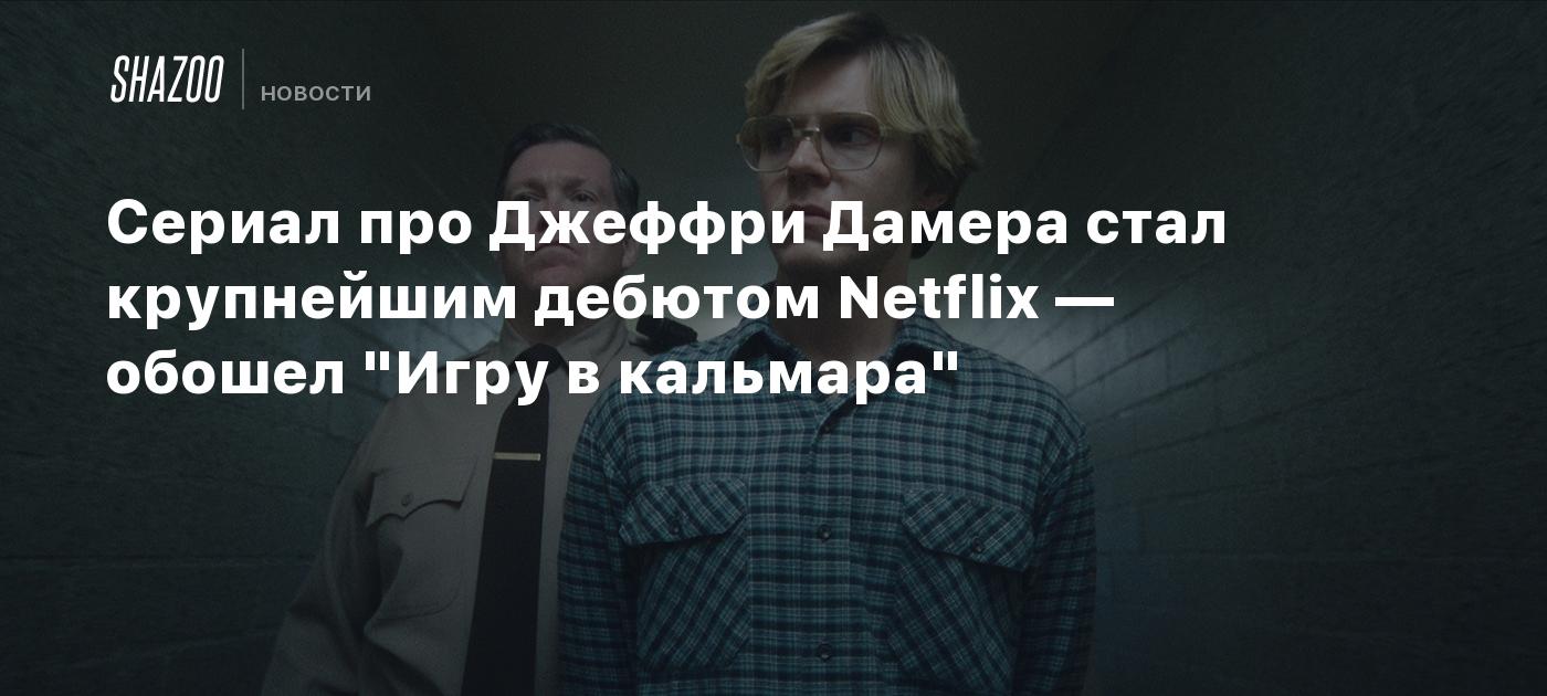 Сериал про Джеффри Дамера стал крупнейшим дебютом Netflix — обошел 