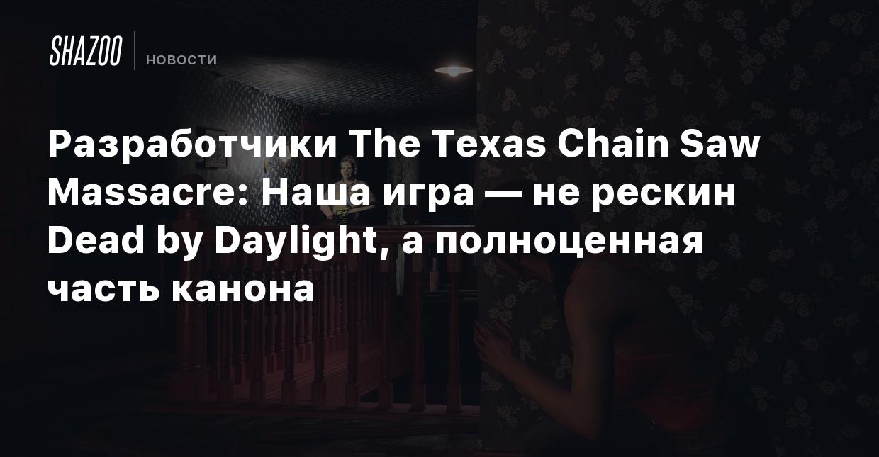 Разработчики The Texas Chain Saw Massacre: Наша игра — не рескин Dead by  Daylight, а полноценная часть канона - Shazoo