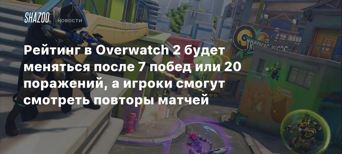 Рейтинг в Overwatch 2 будет меняться после 7 побед или 20 поражений, а  игроки смогут смотреть повторы матчей - Shazoo