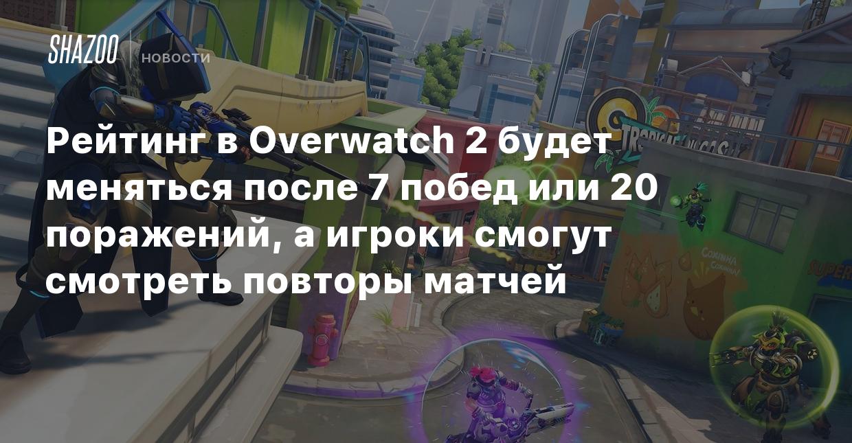 Рейтинг в Overwatch 2 будет меняться после 7 побед или 20 поражений, а  игроки смогут смотреть повторы матчей - Shazoo