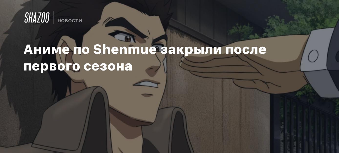 Аниме по Shenmue закрыли после первого сезона - Shazoo