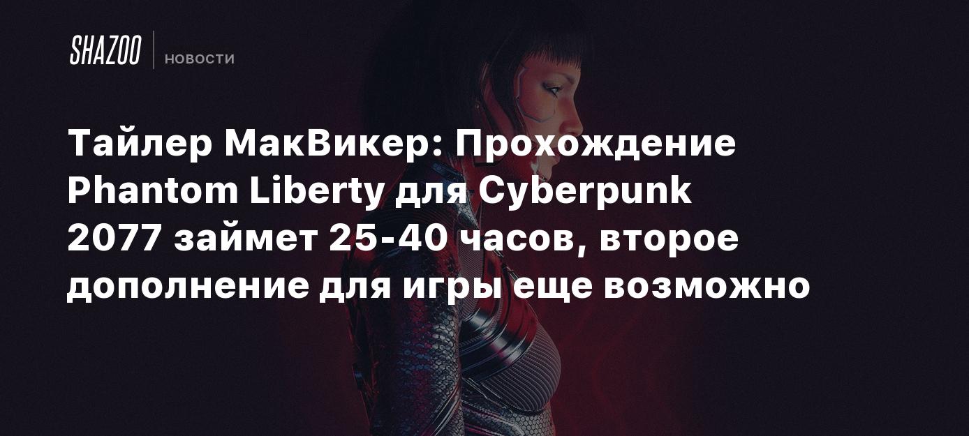 Тайлер МакВикер: Прохождение Phantom Liberty для Cyberpunk 2077 займет 25-40  часов, второе дополнение для игры еще возможно - Shazoo