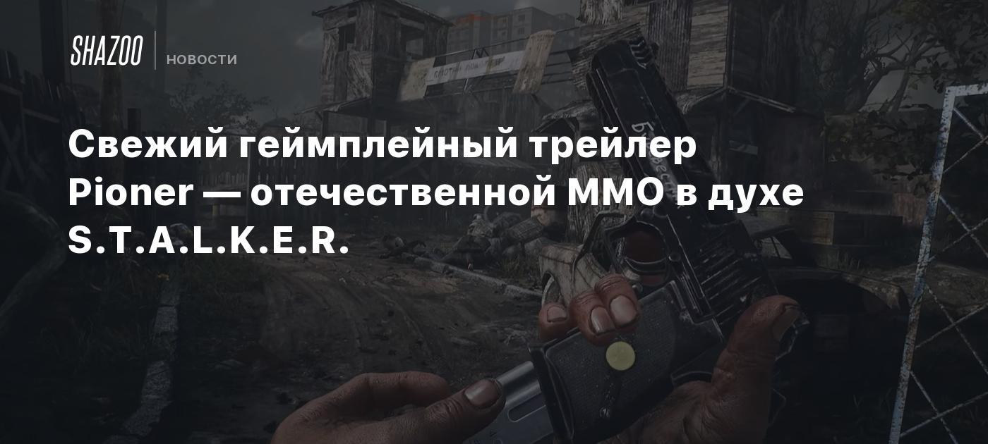 Свежий геймплейный трейлер Pioner — отечественной MMO в духе S.T.A.L.K.E.R.  - Shazoo