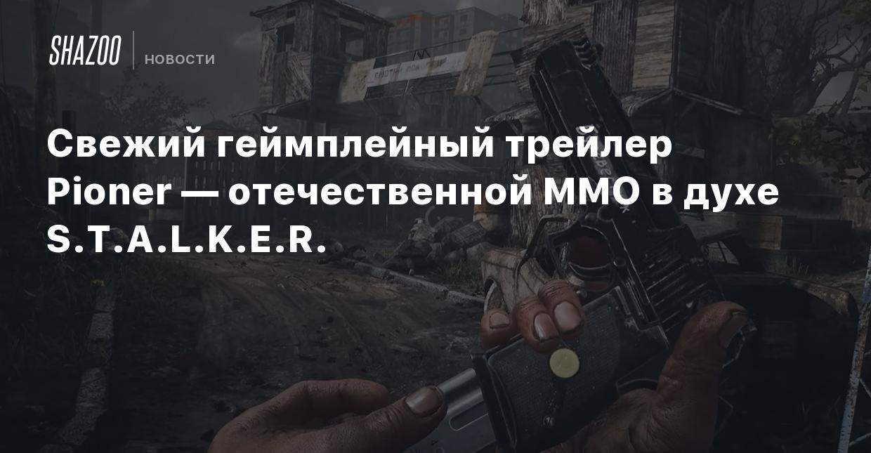 Свежий геймплейный трейлер Pioner — отечественной MMO в духе S.T.A.L.K.E.R.  - Shazoo