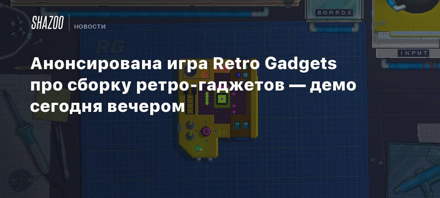 Анонсирована игра Retro Gadgets про сборку ретро-гаджетов — демо сегодня  вечером - Shazoo