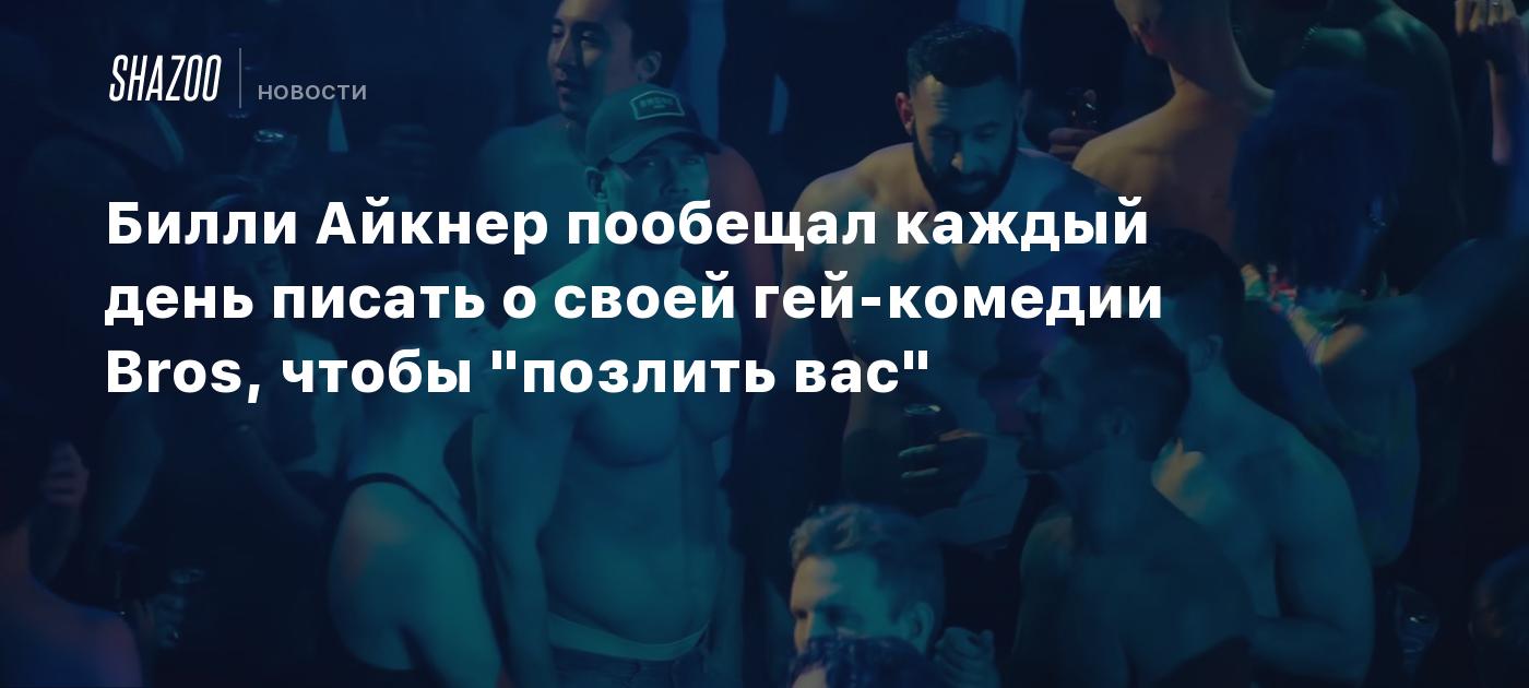 Билли Айкнер пообещал каждый день писать о своей гей-комедии Bros, чтобы  