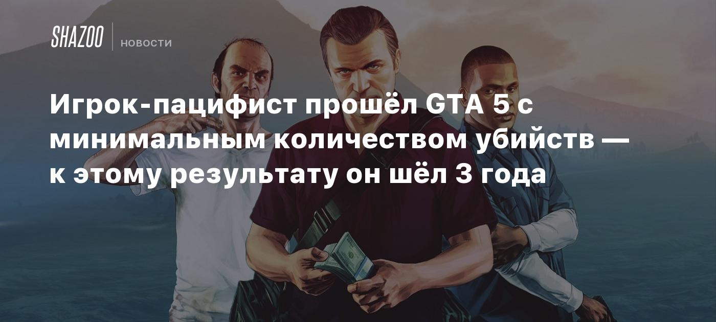 Игрок-пацифист прошёл GTA 5 с минимальным количеством убийств — к этому  результату он шёл 3 года - Shazoo