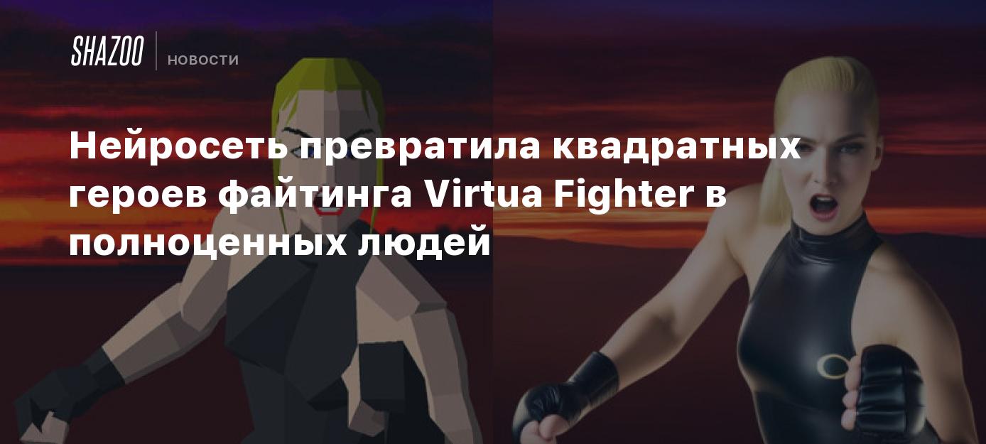 Нейросеть превратила квадратных героев файтинга Virtua Fighter в  полноценных людей - Shazoo