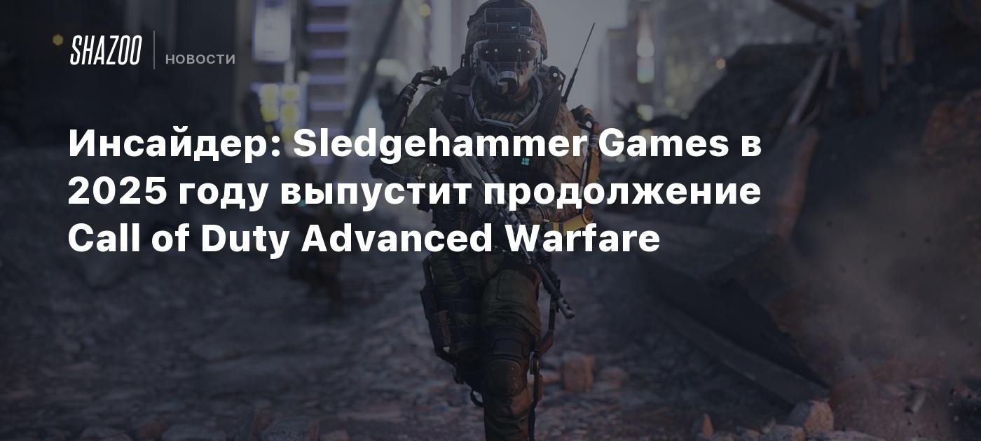 Инсайдер: Sledgehammer Games в 2025 году выпустит продолжение Call of Duty  Advanced Warfare - Shazoo