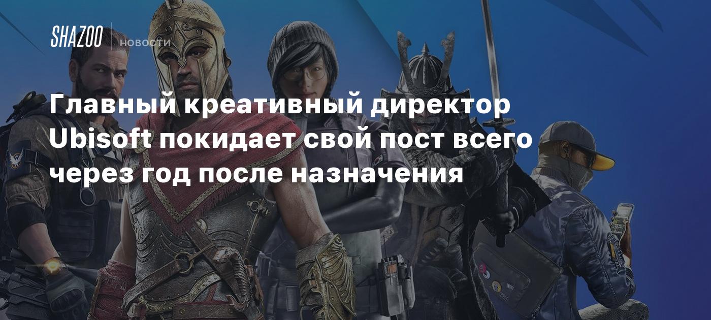 Главный креативный директор Ubisoft покидает свой пост всего через год  после назначения - Shazoo