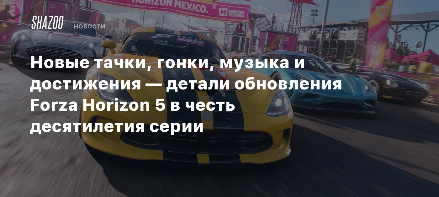 Новые тачки, гонки, музыка и достижения — детали обновления Forza Horizon 5  в честь десятилетия серии - Shazoo