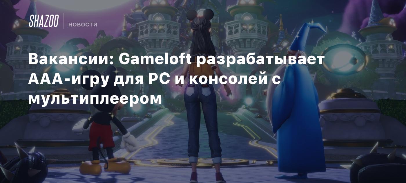 Вакансии: Gameloft разрабатывает ААА-игру для PC и консолей с мультиплеером  - Shazoo