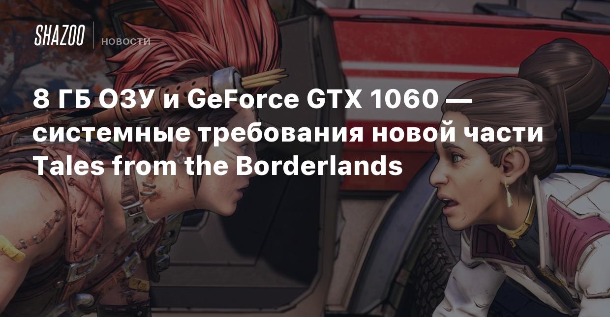 8 ГБ ОЗУ и GeForce GTX 1060 — системные требования новой части Tales from  the Borderlands - Shazoo