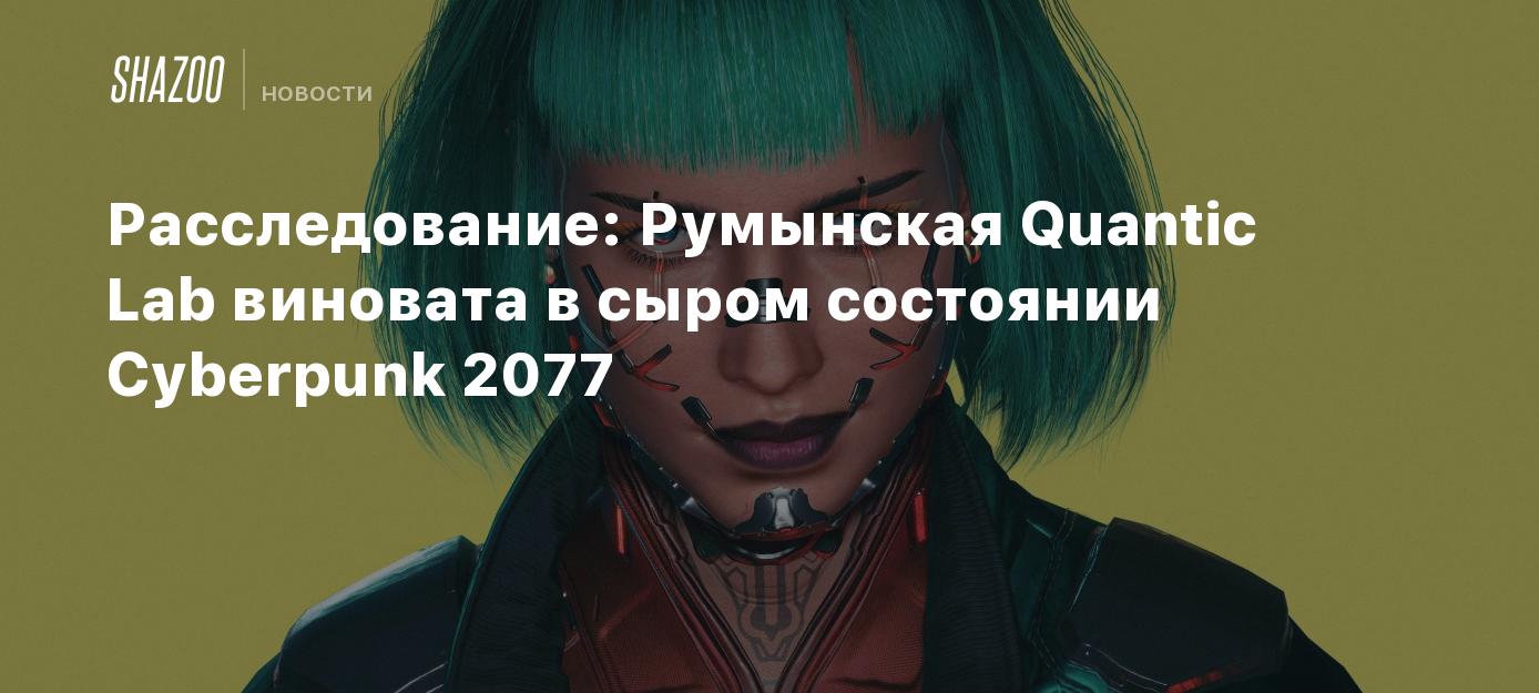 Investigation: Romanian lab Quantic is responsible for the raw state of Cyberpunk 2077