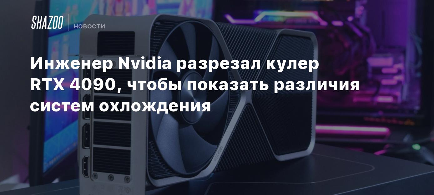 Инженер Nvidia разрезал кулер RTX 4090, чтобы показать различия систем ...