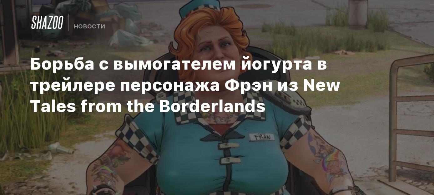 Борьба с вымогателем йогурта в трейлере Фрэн из New Tales from the  Borderlands - Shazoo