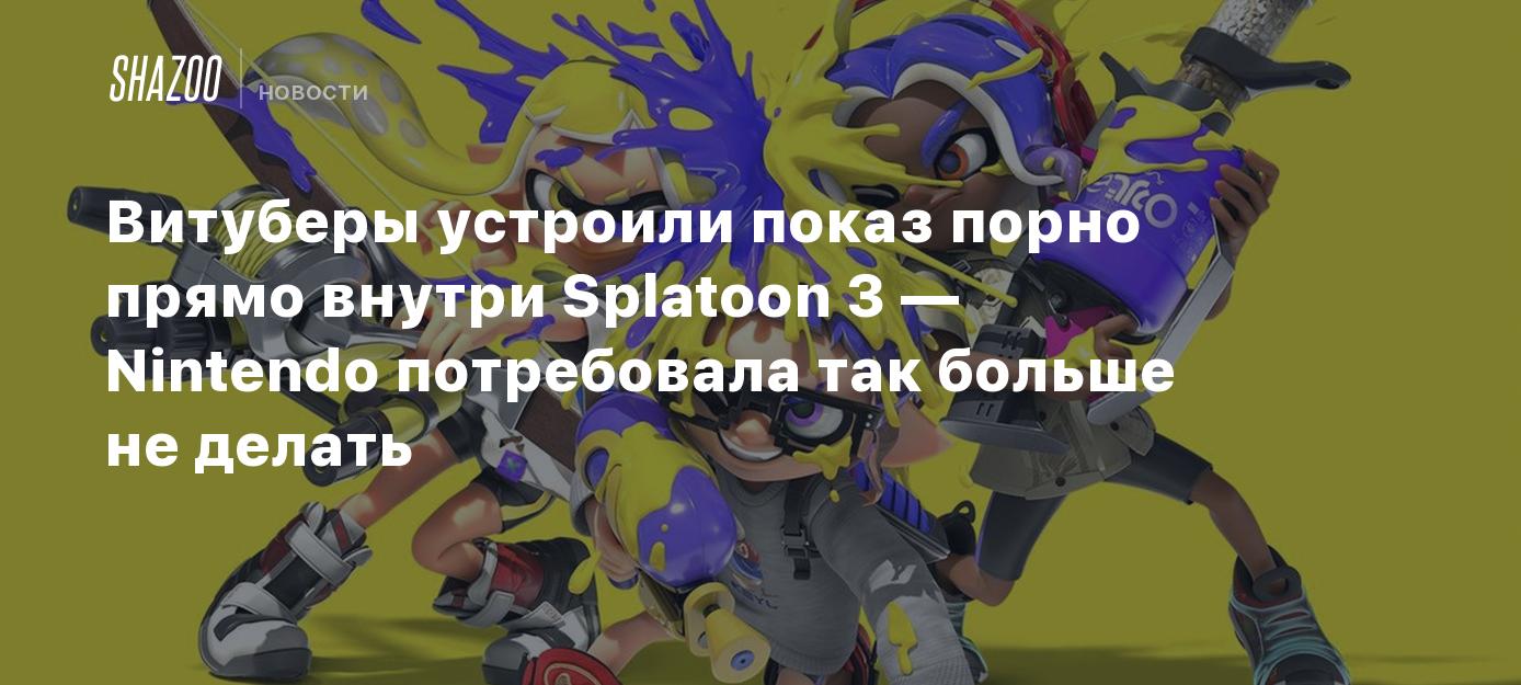 Витуберы устроили показ порно прямо внутри Splatoon 3 — Nintendo  потребовала так больше не делать - Shazoo