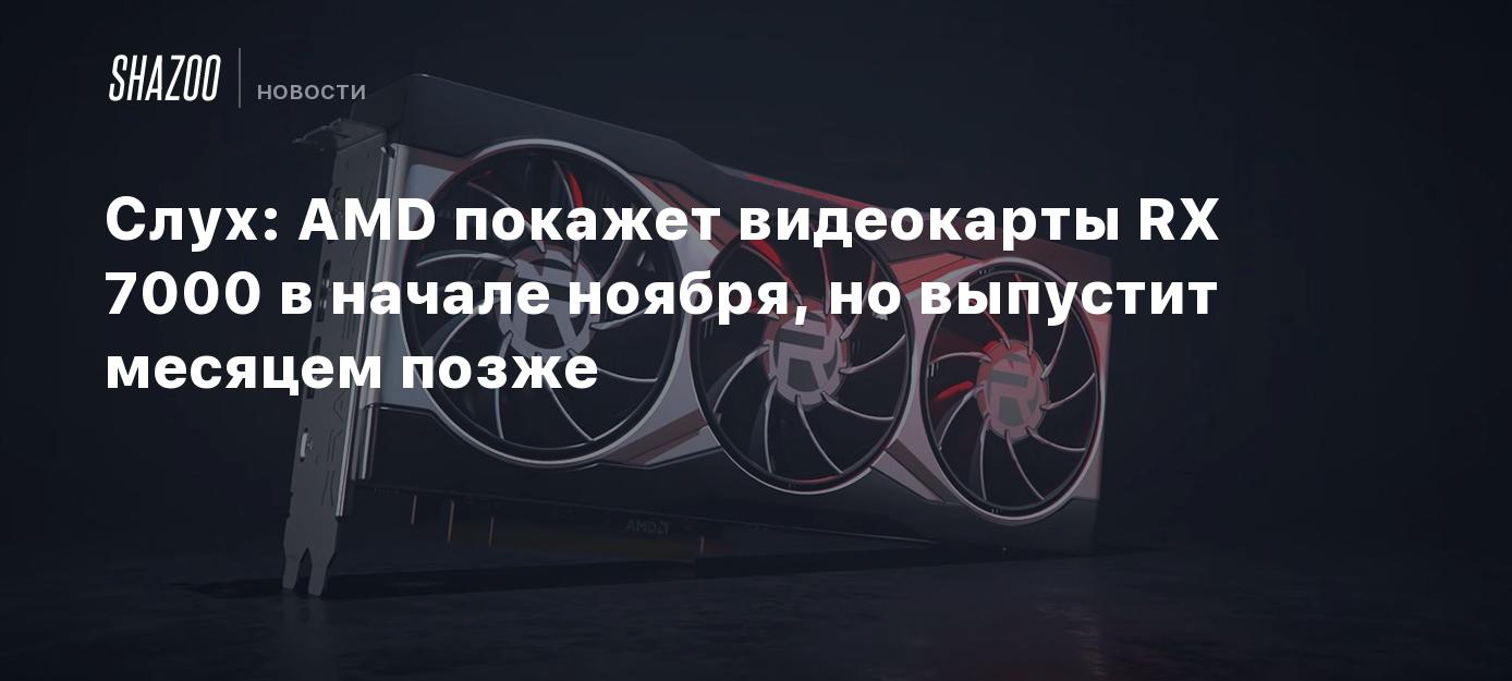 Слух: AMD покажет видеокарты RX 7000 в начале ноября, но выпустит ...