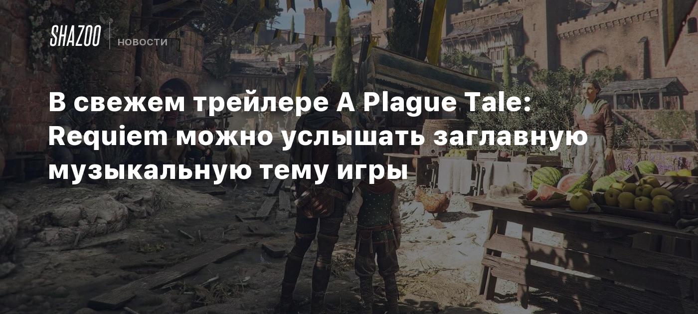 В свежем трейлере A Plague Tale: Requiem можно услышать заглавную  музыкальную тему игры - Shazoo