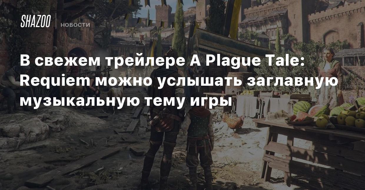 В свежем трейлере A Plague Tale: Requiem можно услышать заглавную музыкальную  тему игры - Shazoo