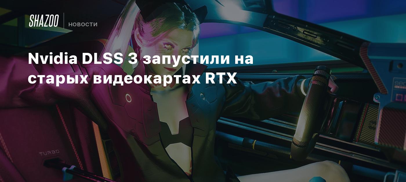 Nvidia DLSS 3 запустили на старых видеокартах RTX - Shazoo