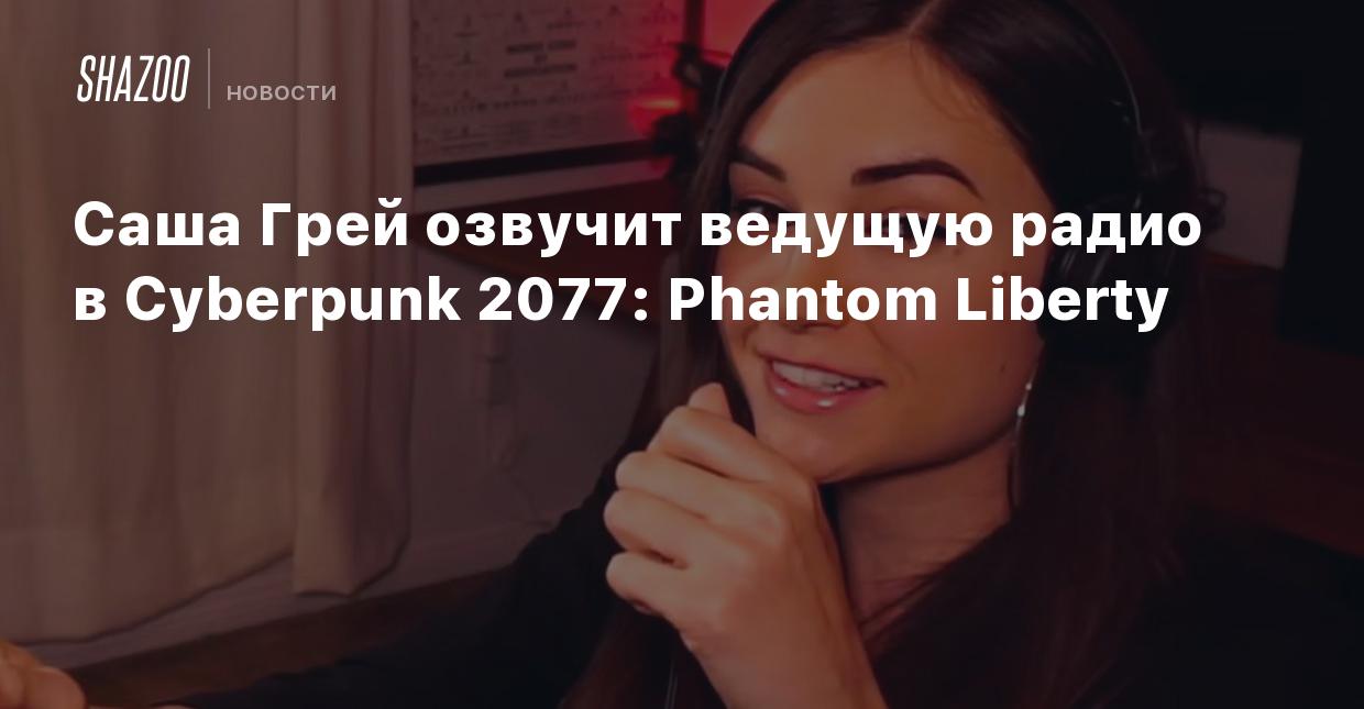 Саша Грей озвучит ведущую радио в Cyberpunk 2077: Phantom Liberty - Shazoo