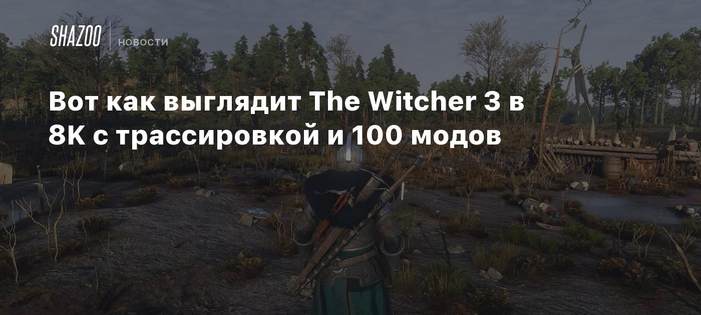 Вот как выглядит The Witcher 3 в 8K с трассировкой и 100 модов - Shazoo