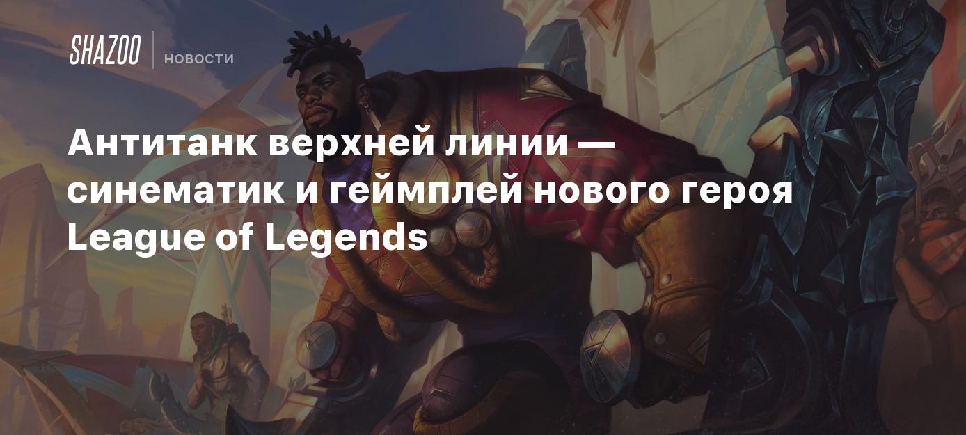 Антитанк верхней линии — синематик и геймплей нового героя League of  Legends - Shazoo