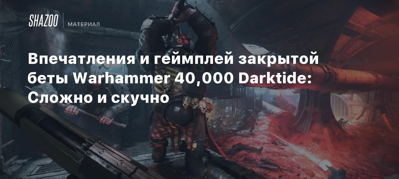 Впечатления и геймплей закрытой беты Warhammer 40,000 Darktide: Сложно и  скучно - Shazoo