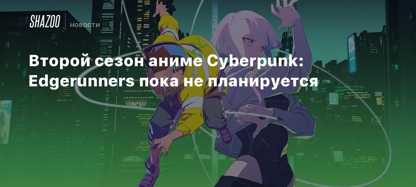 Второй сезон аниме Cyberpunk: Edgerunners пока не планируется - Shazoo