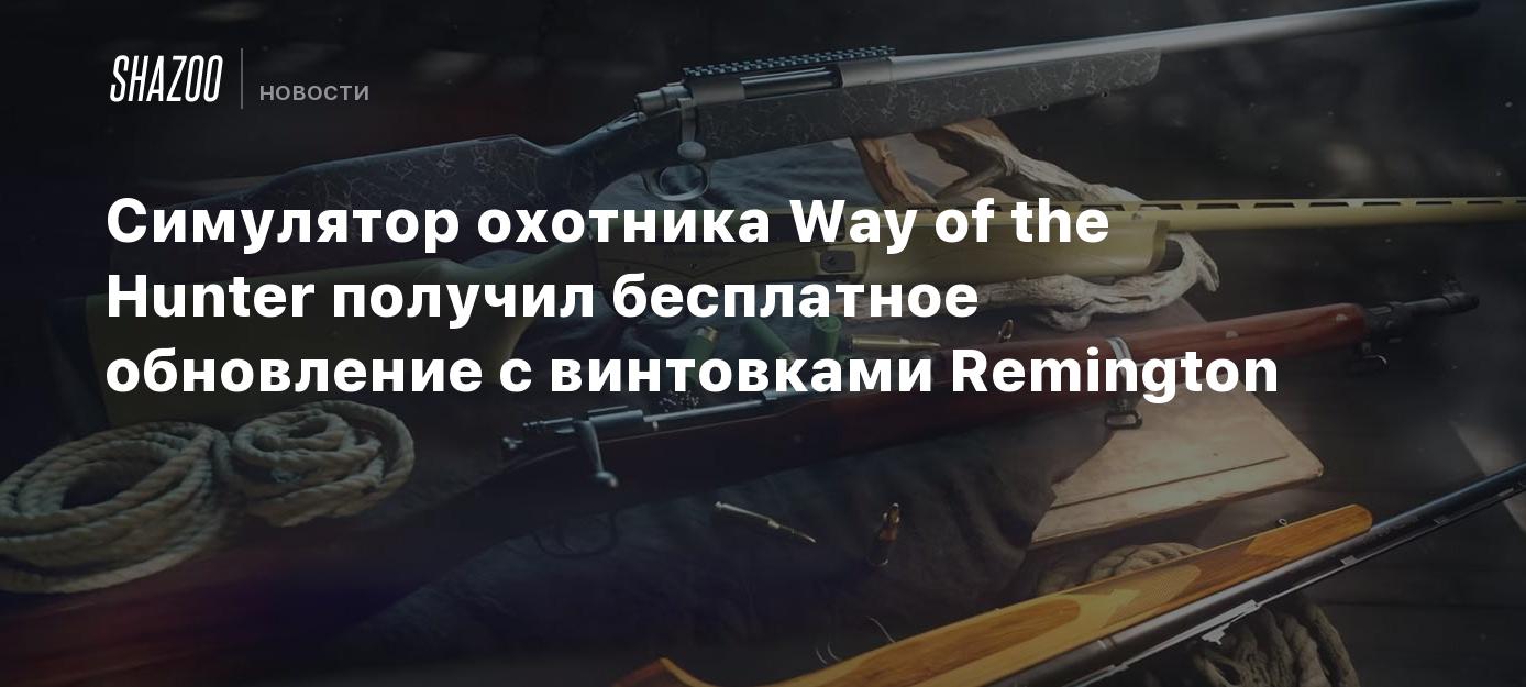 Симулятор охотника Way of the Hunter получил бесплатное обновление с  винтовками Remington - Shazoo