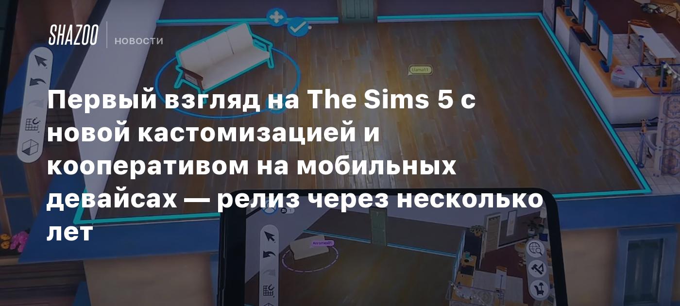 Первый взгляд на The Sims 5 с новой кастомизацией и кооперативом на  мобильных девайсах — релиз через несколько лет - Shazoo