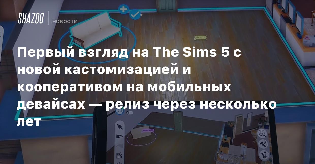 Первый взгляд на The Sims 5 с новой кастомизацией и кооперативом на  мобильных девайсах — релиз через несколько лет - Shazoo