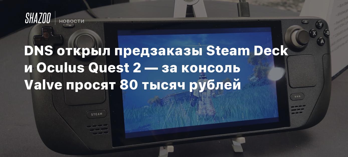 DNS открыл предзаказы Steam Deck и Oculus Quest 2 — за консоль Valve просят  80 тысяч рублей - Shazoo