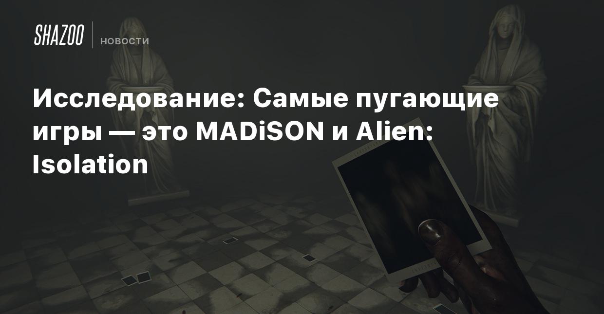 Исследование: Самые пугающие игры — это MADiSON и Alien: Isolation - Shazoo