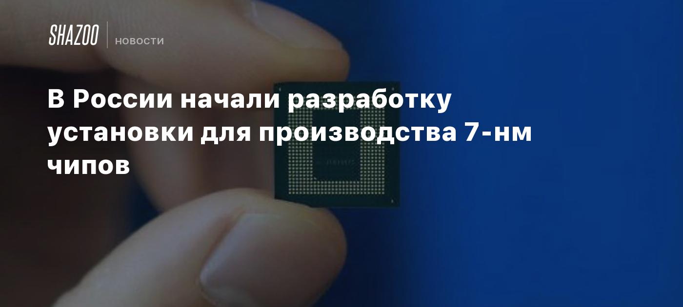 In Russia, the development of a plant for the production of 7nm chips has begun