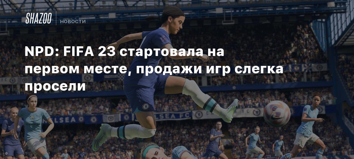 NPD: FIFA 23 стартовала на первом месте, продажи игр слегка просели - Shazoo