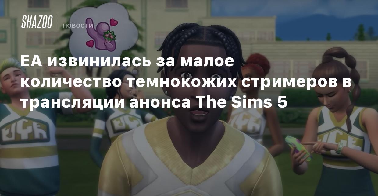 EA извинилась за малое количество темнокожих стримеров в трансляции анонса  The Sims 5 - Shazoo