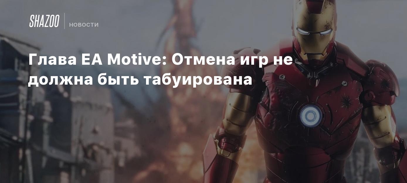 Глава EA Motive: Отмена игр не должна быть табуирована - Shazoo