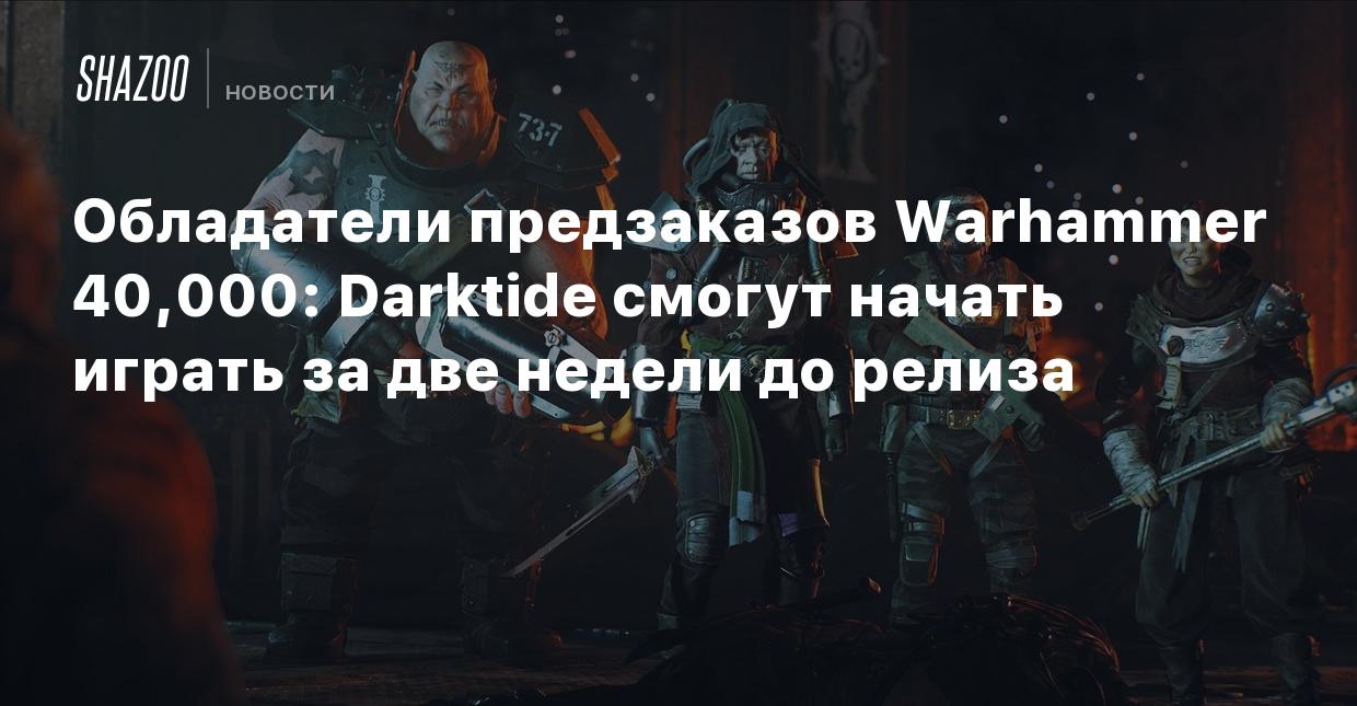 Обладатели предзаказов Warhammer 40,000: Darktide смогут начать играть за  две недели до релиза - Shazoo