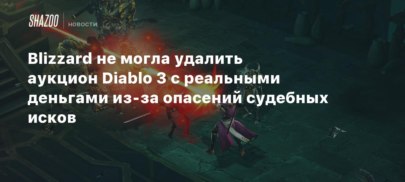 Blizzard не могла удалить аукцион Diablo 3 с реальными деньгами из-за  опасений судебных исков - Shazoo