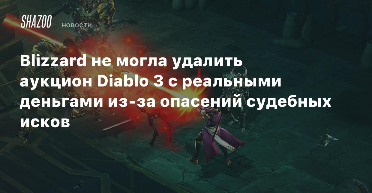 Blizzard не могла удалить аукцион Diablo 3 с реальными деньгами из-за  опасений судебных исков - Shazoo