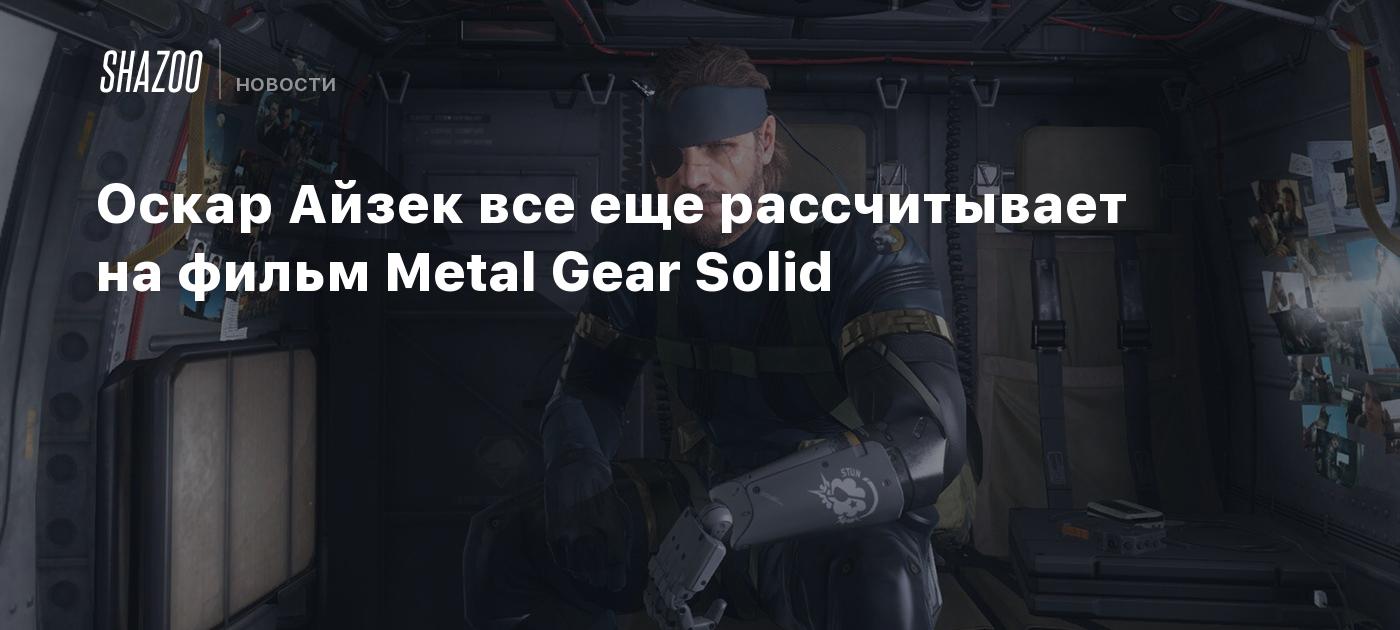 Оскар Айзек все еще рассчитывает на фильм Metal Gear Solid - Shazoo