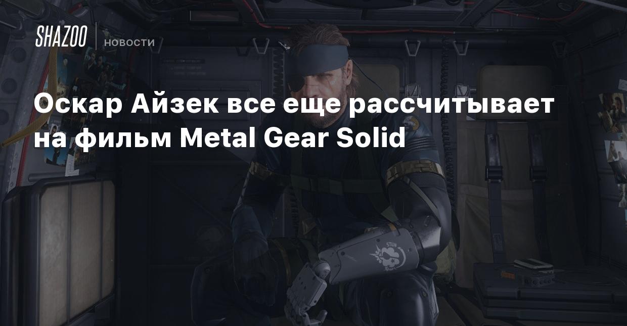 Оскар Айзек все еще рассчитывает на фильм Metal Gear Solid - Shazoo