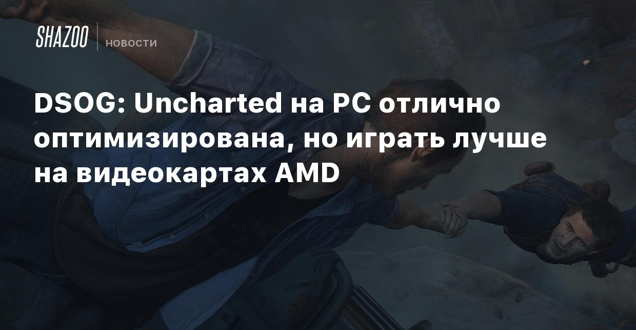 DSOG: Uncharted на PC отлично оптимизирована, но играть лучше на  видеокартах AMD - Shazoo