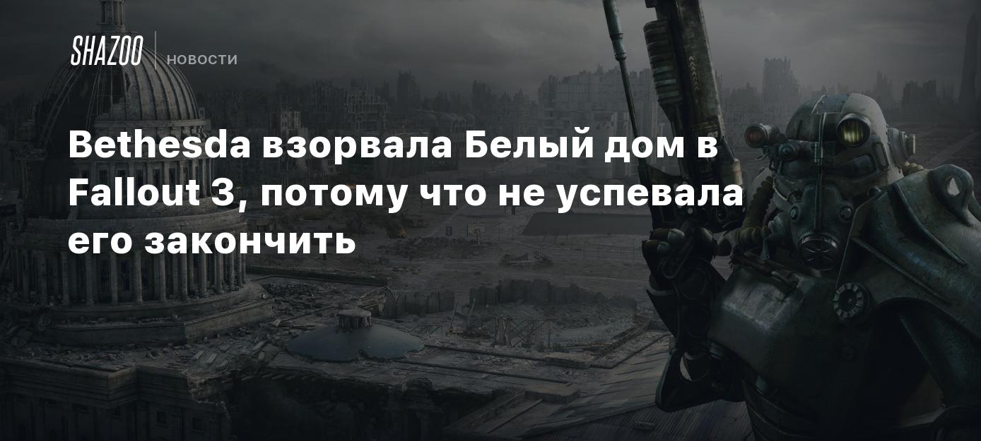 Bethesda взорвала Белый дом в Fallout 3, потому что не успевала его  закончить - Shazoo