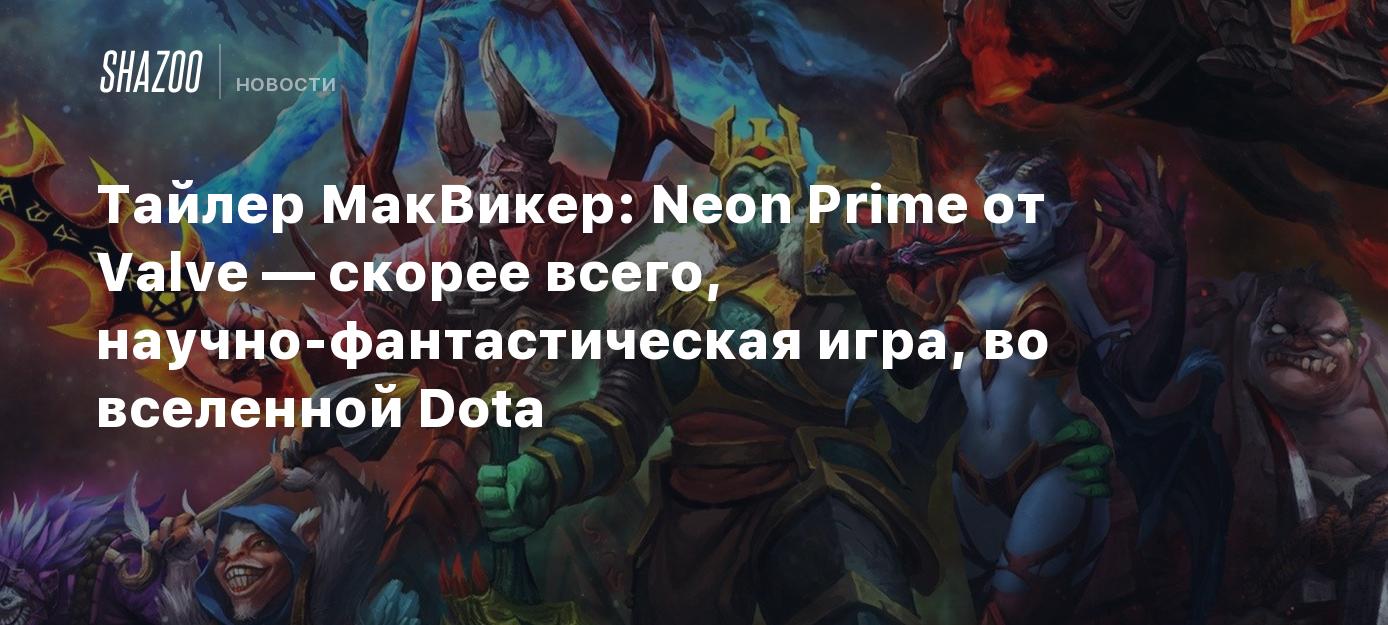 Тайлер МакВикер: Neon Prime от Valve — скорее всего, научно-фантастическая  игра во вселенной Dota - Shazoo