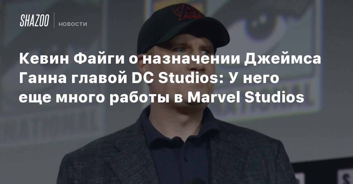 Кевин Файги о назначении Джеймса Ганна главой DC Studios: У него еще много  работы в Marvel Studios - Shazoo