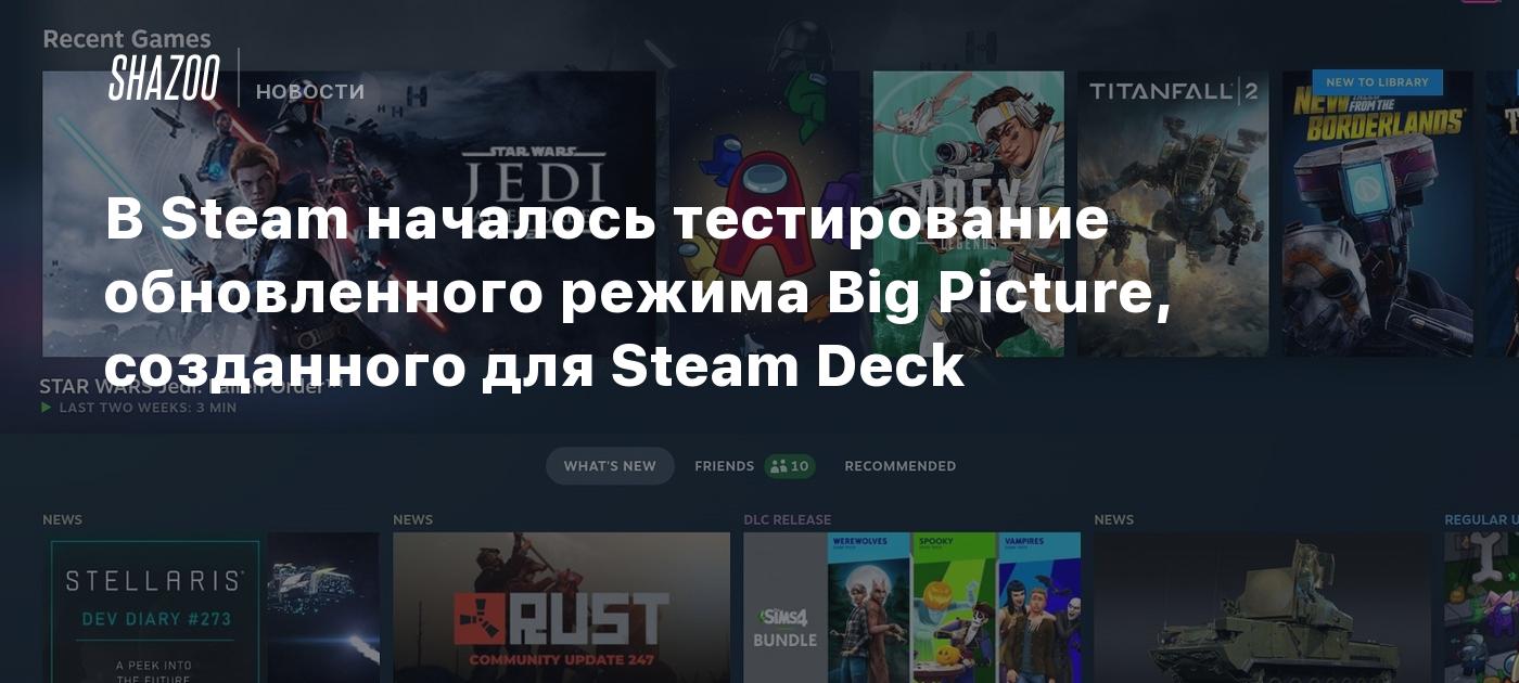 В Steam началось тестирование обновленного режима Big Picture, созданного  для Steam Deck - Shazoo